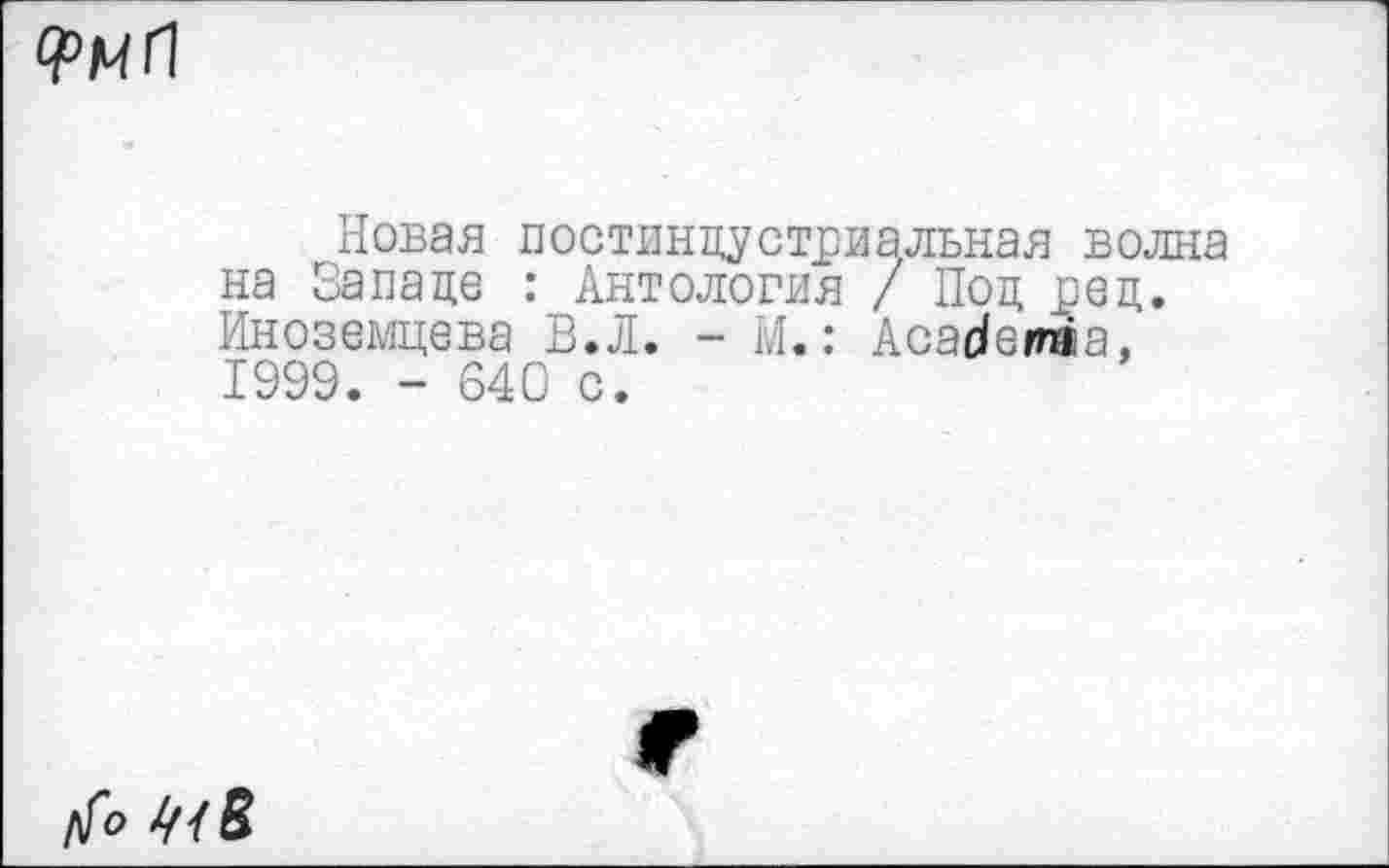 ﻿
Новая постиндустриальная волна на Западе : Антология / Под ред. Иноземцева В.Л. - М.: Асаде/паа, 1999. - 640 с.
У© ^/5